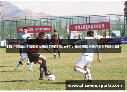 体育足球新闻传播渠道发展趋势与影响力分析：传统媒体与新兴平台的融合路径