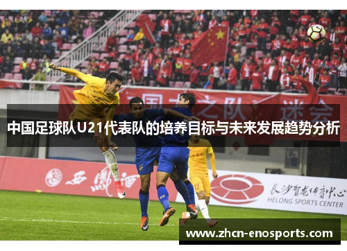中国足球队U21代表队的培养目标与未来发展趋势分析