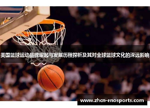 美国篮球运动品牌崛起与发展历程探析及其对全球篮球文化的深远影响