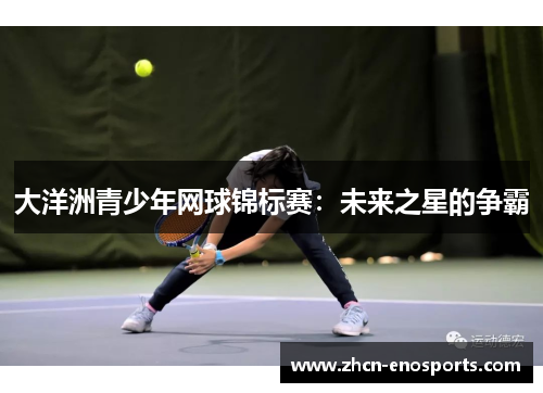 大洋洲青少年网球锦标赛：未来之星的争霸