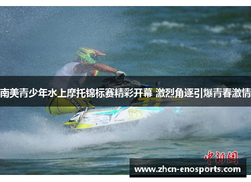 南美青少年水上摩托锦标赛精彩开幕 激烈角逐引爆青春激情