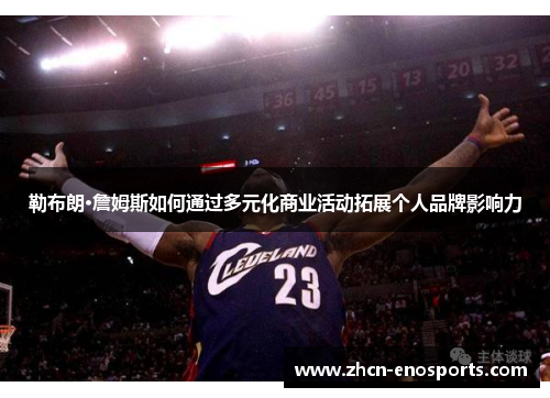 勒布朗·詹姆斯如何通过多元化商业活动拓展个人品牌影响力