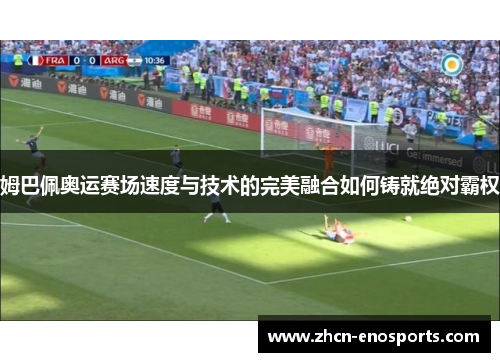 姆巴佩奥运赛场速度与技术的完美融合如何铸就绝对霸权