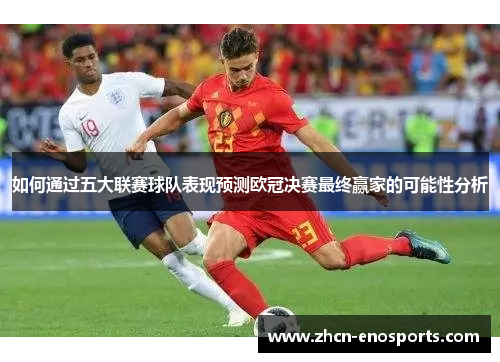 如何通过五大联赛球队表现预测欧冠决赛最终赢家的可能性分析