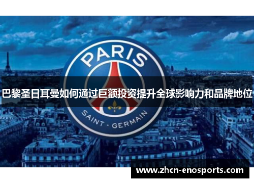 巴黎圣日耳曼如何通过巨额投资提升全球影响力和品牌地位