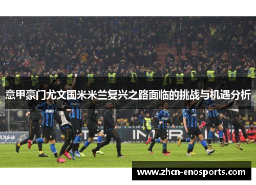 意甲豪门尤文国米米兰复兴之路面临的挑战与机遇分析
