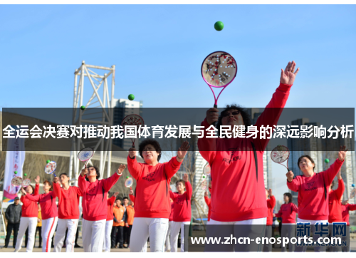 全运会决赛对推动我国体育发展与全民健身的深远影响分析
