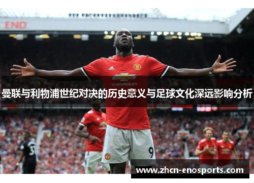 曼联与利物浦世纪对决的历史意义与足球文化深远影响分析