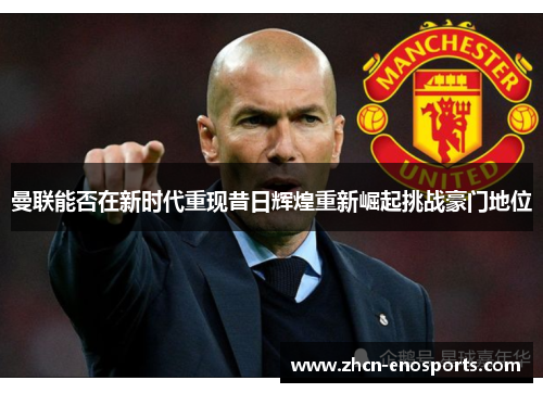 曼联能否在新时代重现昔日辉煌重新崛起挑战豪门地位