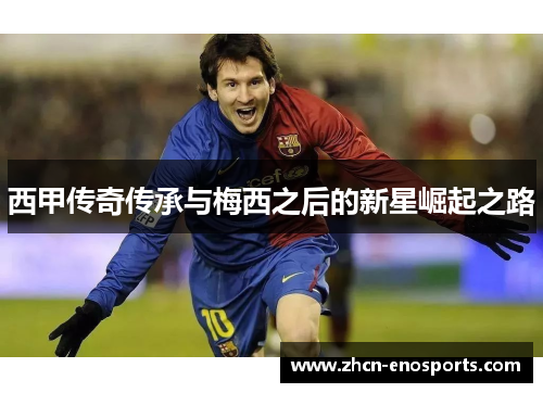 西甲传奇传承与梅西之后的新星崛起之路