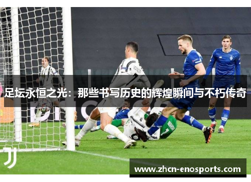足坛永恒之光：那些书写历史的辉煌瞬间与不朽传奇