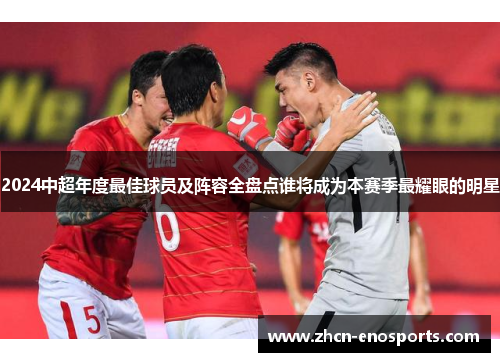 2024中超年度最佳球员及阵容全盘点谁将成为本赛季最耀眼的明星