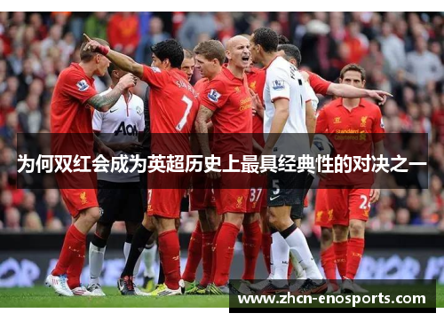 为何双红会成为英超历史上最具经典性的对决之一