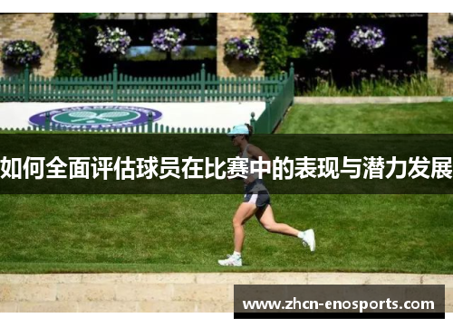 如何全面评估球员在比赛中的表现与潜力发展