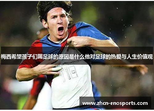 梅西希望孩子们踢足球的原因是什么他对足球的热爱与人生价值观
