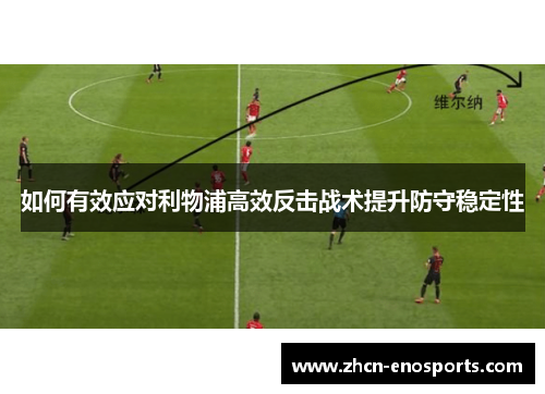 如何有效应对利物浦高效反击战术提升防守稳定性
