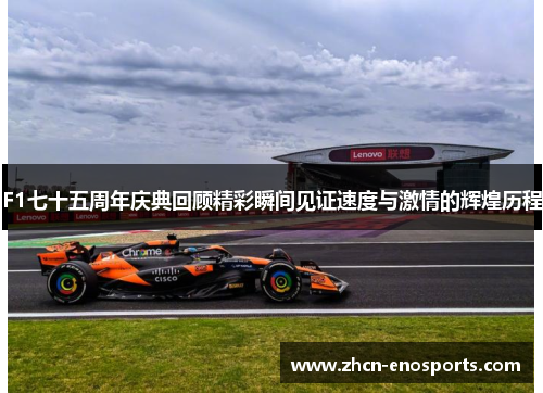 F1七十五周年庆典回顾精彩瞬间见证速度与激情的辉煌历程