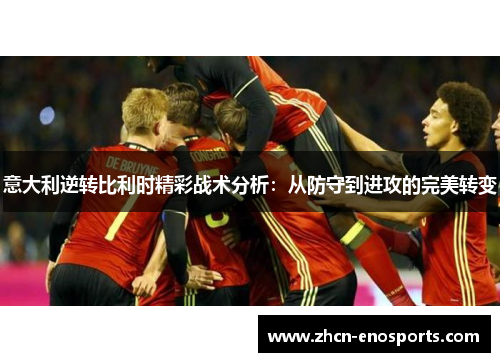 意大利逆转比利时精彩战术分析：从防守到进攻的完美转变