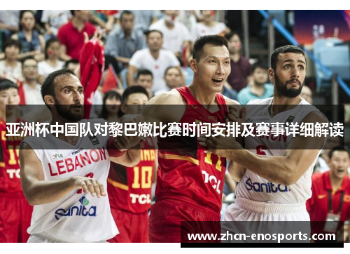 亚洲杯中国队对黎巴嫩比赛时间安排及赛事详细解读