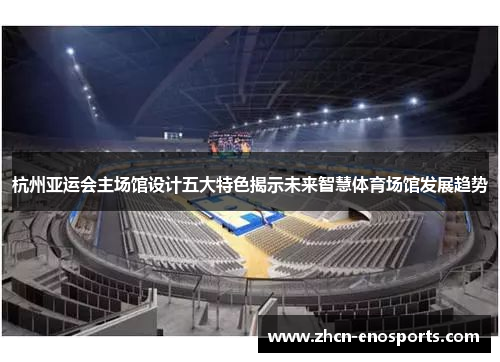 杭州亚运会主场馆设计五大特色揭示未来智慧体育场馆发展趋势